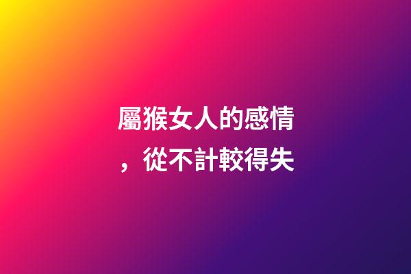 屬猴女人的感情，從不計較得失
